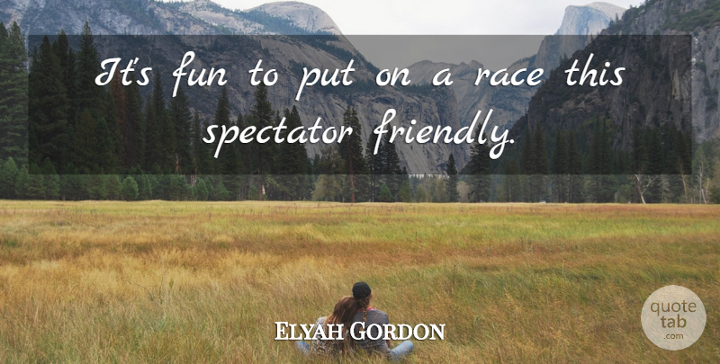 Elyah Gordon Quote About Fun, Race, Spectator: Its Fun To Put On...