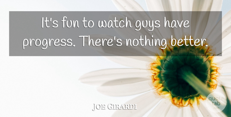 Joe Girardi Quote About Fun, Guys, Watch: Its Fun To Watch Guys...