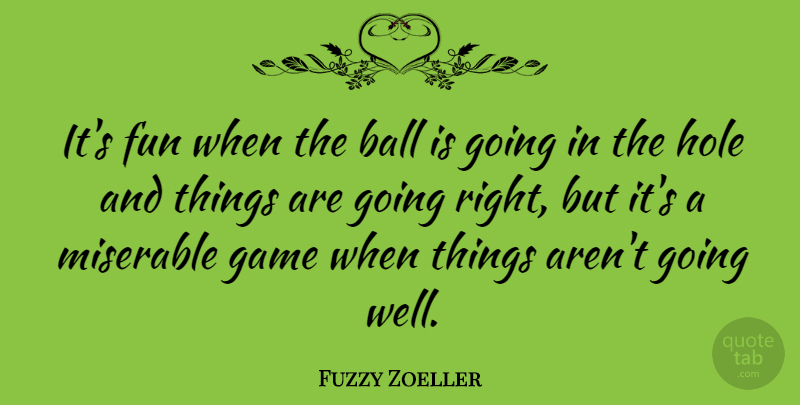 Fuzzy Zoeller Quote About Fun, Games, Balls: Its Fun When The Ball...