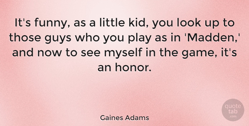 Gaines Adams Quote About Funny, Guys: Its Funny As A Little...