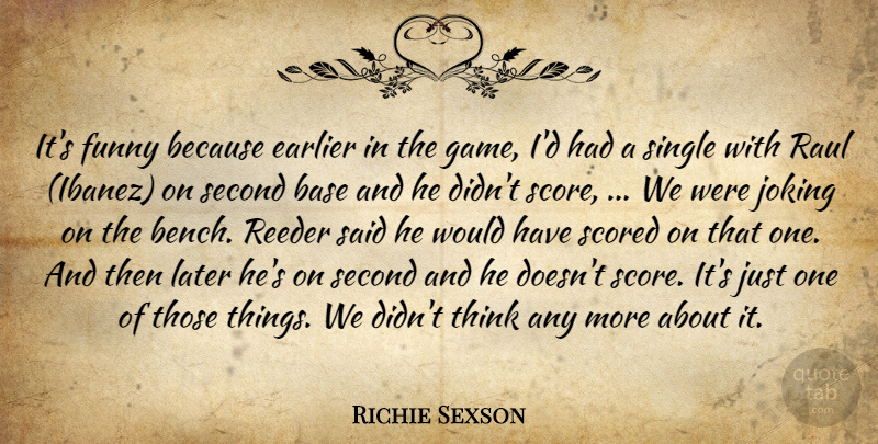 Richie Sexson Quote About Base, Earlier, Funny, Joking, Later: Its Funny Because Earlier In...
