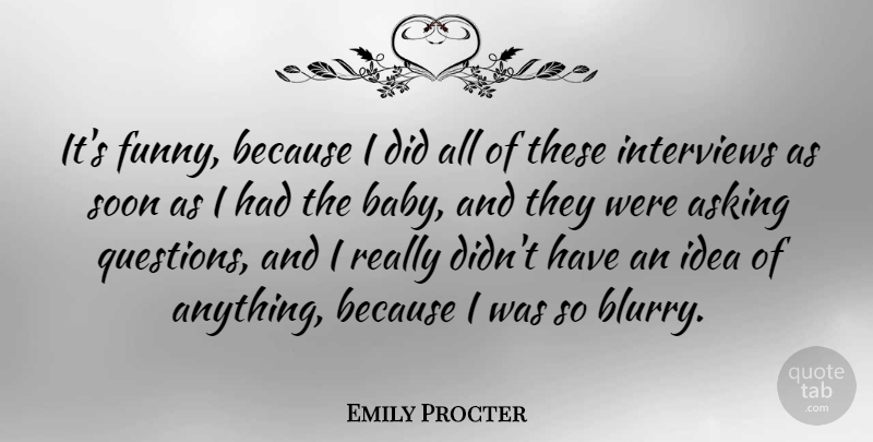 Emily Procter Quote About Asking, Funny, Interviews, Soon: Its Funny Because I Did...
