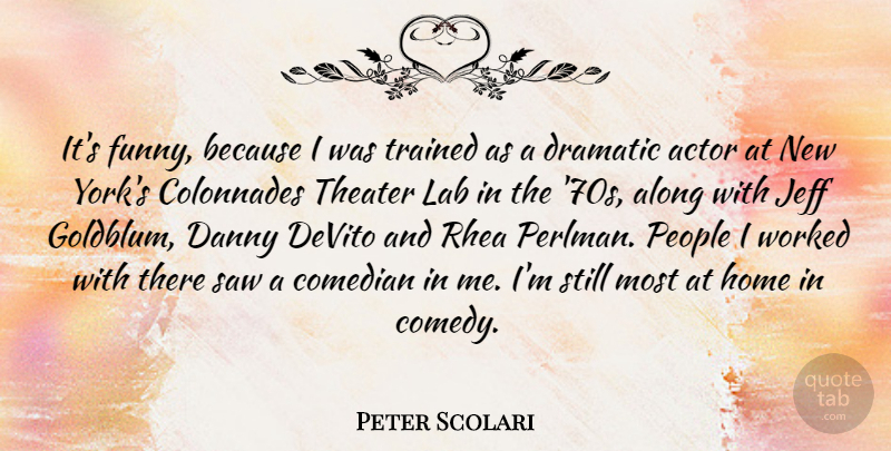 Peter Scolari Quote About Along, Comedian, Danny, Dramatic, Funny: Its Funny Because I Was...