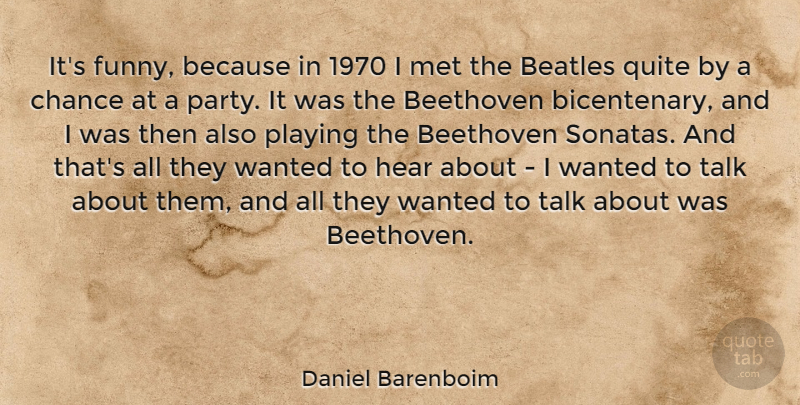 Daniel Barenboim Quote About Beatles, Beethoven, Chance, Funny, Hear: Its Funny Because In 1970...