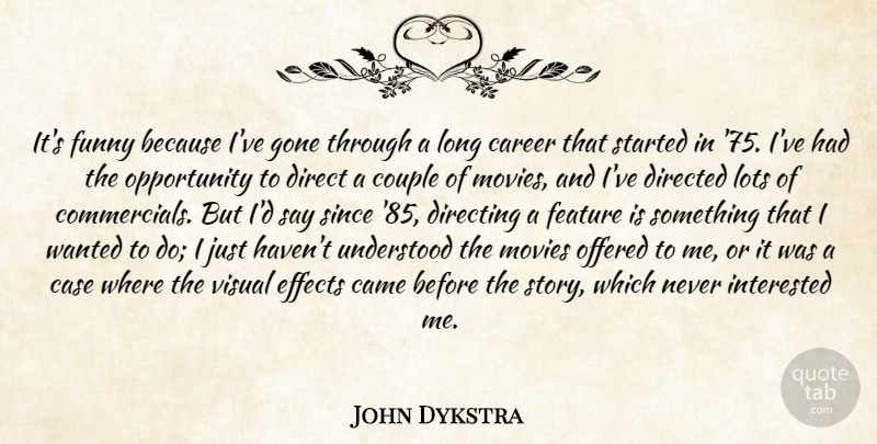 John Dykstra Quote About Came, Career, Case, Couple, Direct: Its Funny Because Ive Gone...
