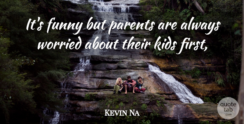 Kevin Na Quote About Funny, Kids, Parents, Worried: Its Funny But Parents Are...