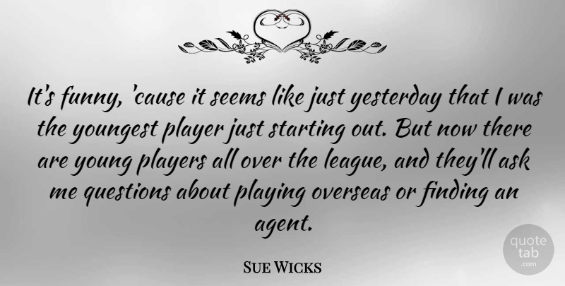 Sue Wicks Quote About Player, Yesterday, Starting Over: Its Funny Cause It Seems...