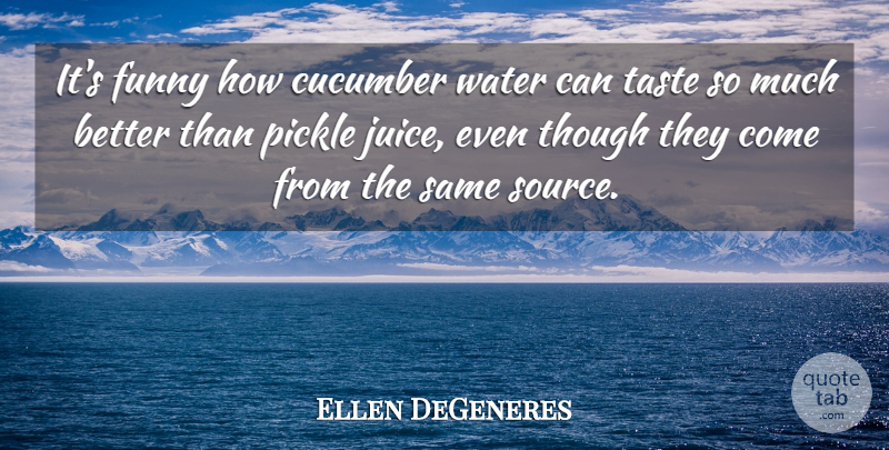 Ellen DeGeneres Quote About Water, Cucumbers, Taste: Its Funny How Cucumber Water...