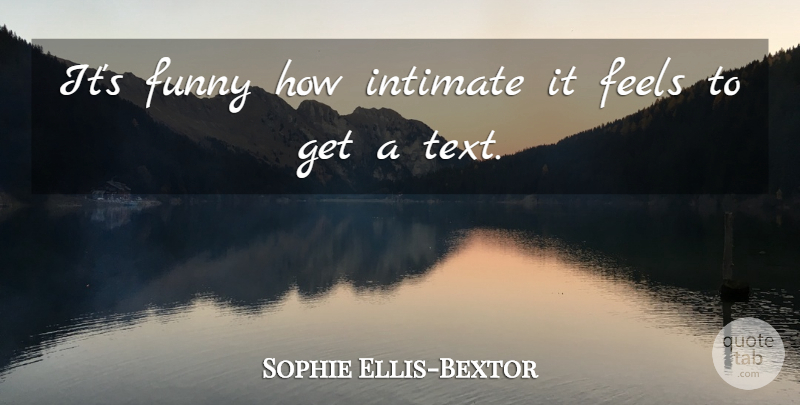 Sophie Ellis-Bextor Quote About Intimate, Feels: Its Funny How Intimate It...