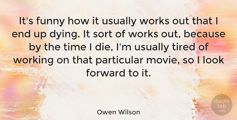 Owen Wilson Quote About Tired, Work Out, Dying: Its Funny How It Usually...