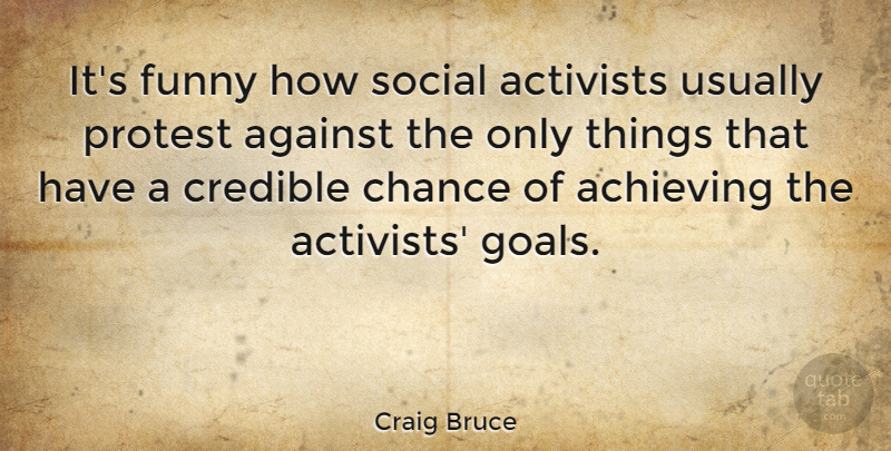 Craig Bruce Quote About Achieving, Activists, Against, Chance, Credible: Its Funny How Social Activists...