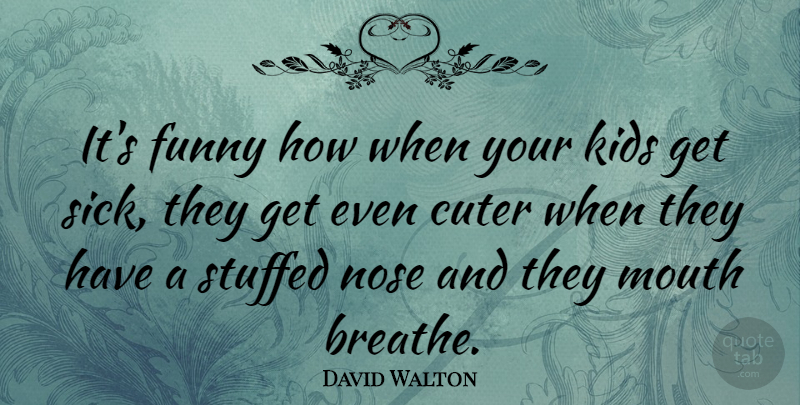 David Walton Quote About Funny, Kids, Mouth, Nose, Stuffed: Its Funny How When Your...