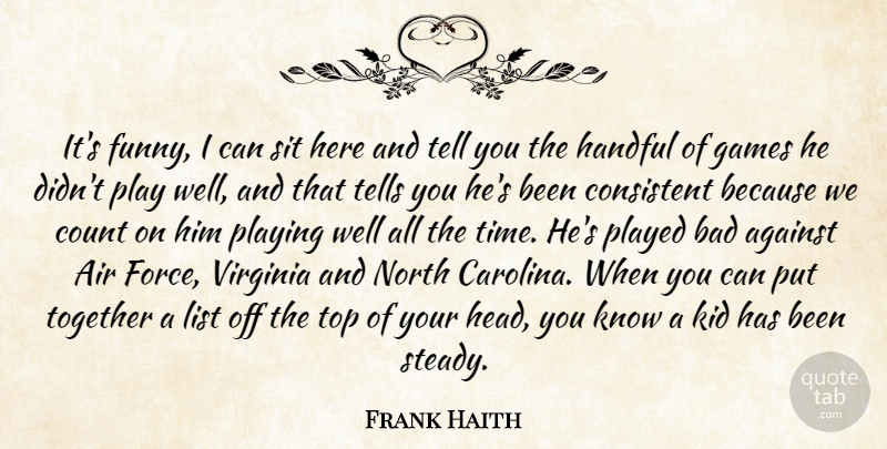 Frank Haith Quote About Against, Air, Bad, Consistent, Count: Its Funny I Can Sit...