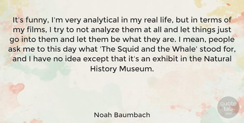 Noah Baumbach Quote About Analytical, Analyze, Ask, Except, Exhibit: Its Funny Im Very Analytical...