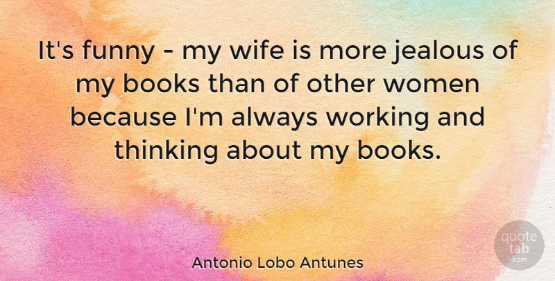 Antonio Lobo Antunes Quote About Book, Jealous, Thinking: Its Funny My Wife Is...