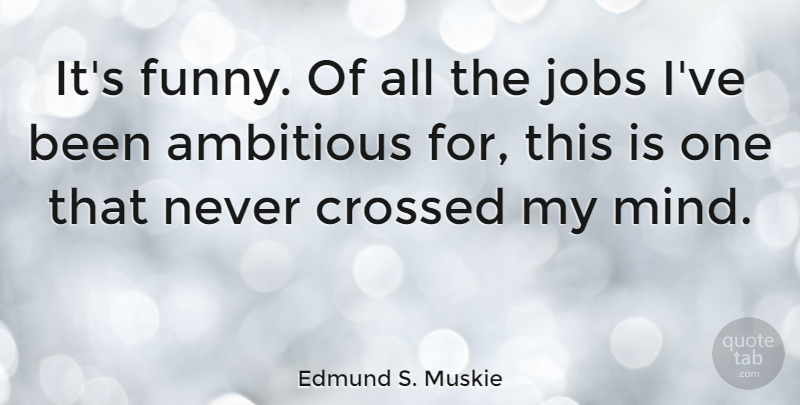 Edmund S. Muskie Quote About Crossed, Funny: Its Funny Of All The...