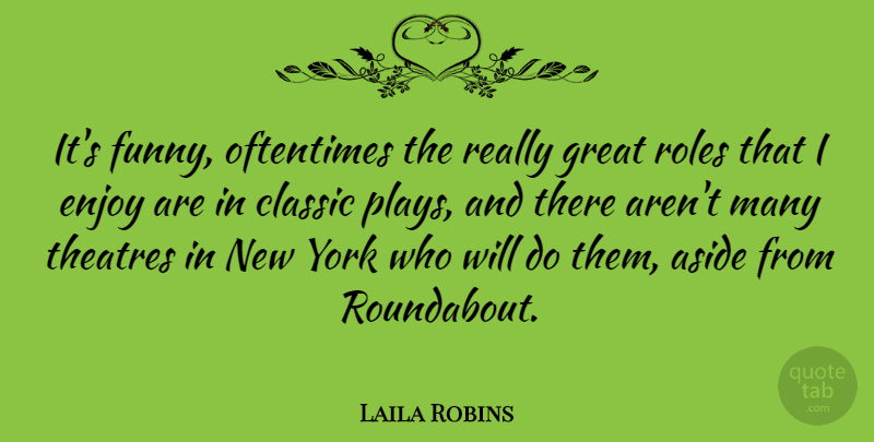 Laila Robins Quote About Aside, Classic, Enjoy, Funny, Great: Its Funny Oftentimes The Really...