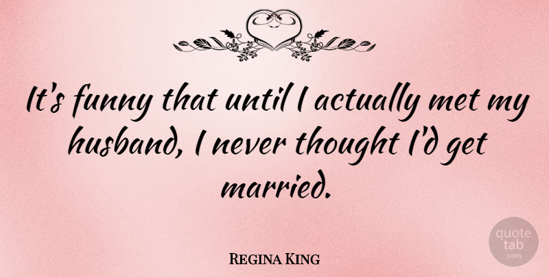 Regina King Quote About Funny, Met, Until: Its Funny That Until I...
