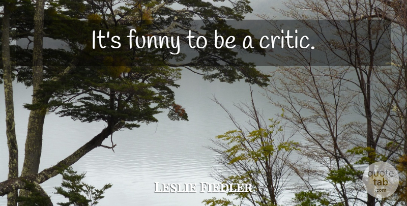 Leslie Fiedler Quote About Funny, Critics: Its Funny To Be A...