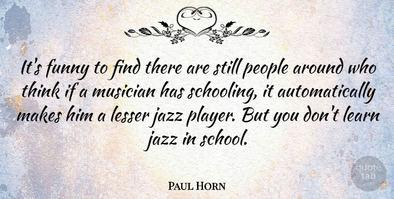 Paul Horn Quote About Funny, Lesser, Musician, People: Its Funny To Find There...