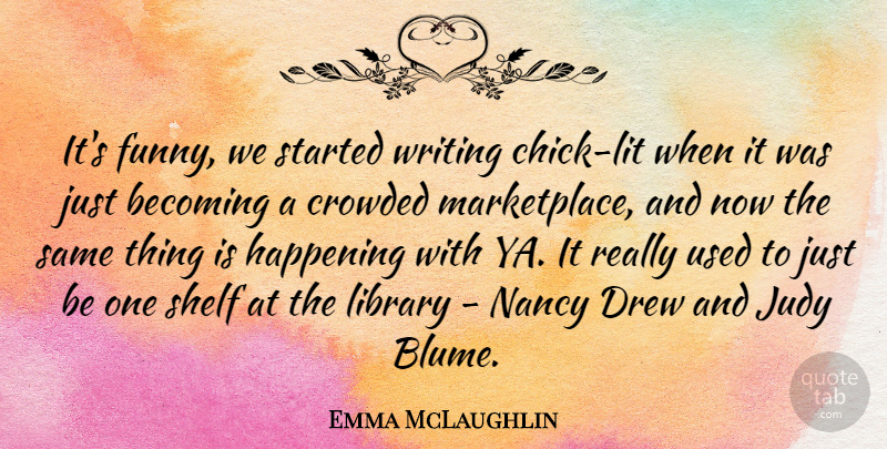 Emma McLaughlin Quote About Crowded, Drew, Funny, Happening, Judy: Its Funny We Started Writing...