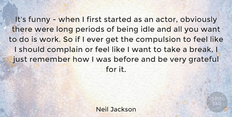 Neil Jackson Quote About Complain, Compulsion, Funny, Idle, Obviously: Its Funny When I First...