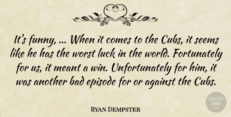 Ryan Dempster Quote About Against, Bad, Episode, Funny, Luck: Its Funny When It Comes...