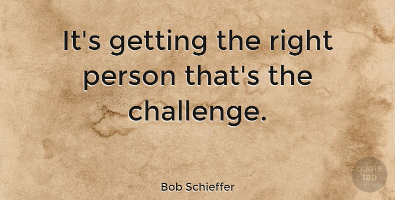 Bob Schieffer Quote About Challenges, Literature, Persons: Its Getting The Right Person...