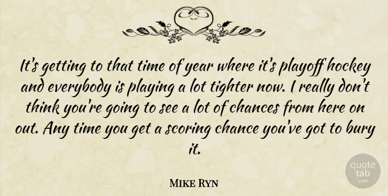 Mike Ryn Quote About Bury, Chances, Everybody, Hockey, Playing: Its Getting To That Time...