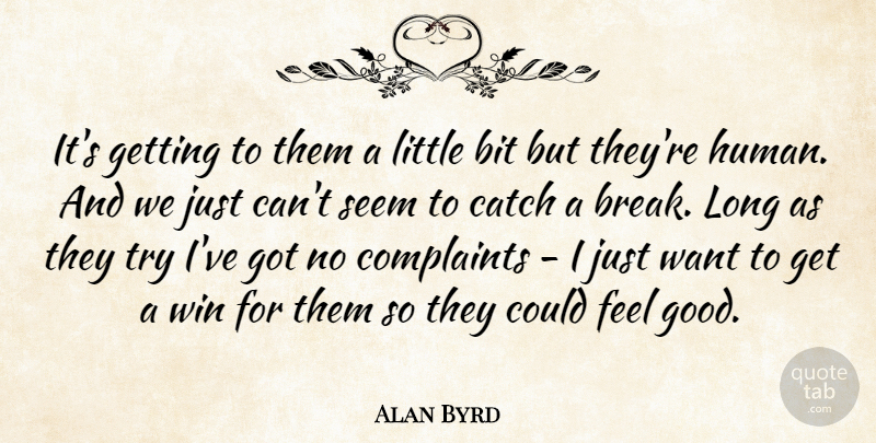 Alan Byrd Quote About Bit, Catch, Complaints, Seem, Win: Its Getting To Them A...