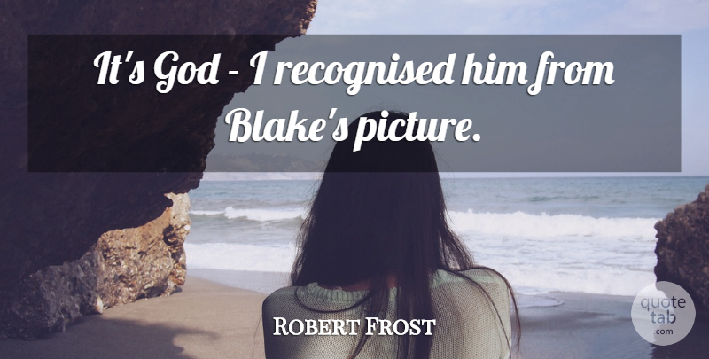 Robert Frost Quote About Art, Blake: Its God I Recognised Him...