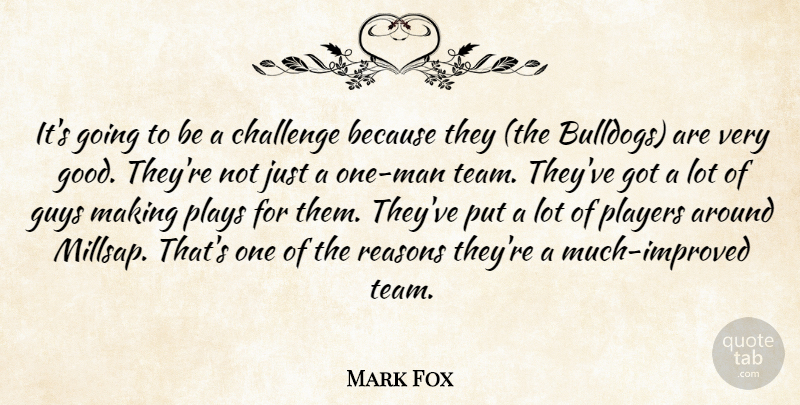 Mark Fox Quote About Challenge, Guys, Players, Plays, Reasons: Its Going To Be A...