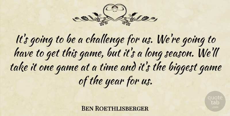 Ben Roethlisberger Quote About Biggest, Challenge, Game, Time, Year: Its Going To Be A...