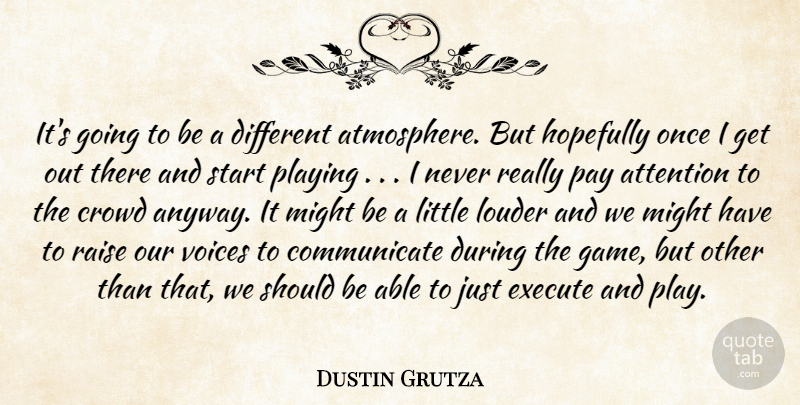 Dustin Grutza Quote About Attention, Crowd, Execute, Hopefully, Louder: Its Going To Be A...