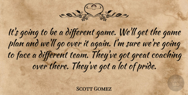 Scott Gomez Quote About Coaching, Face, Game, Great, Plan: Its Going To Be A...