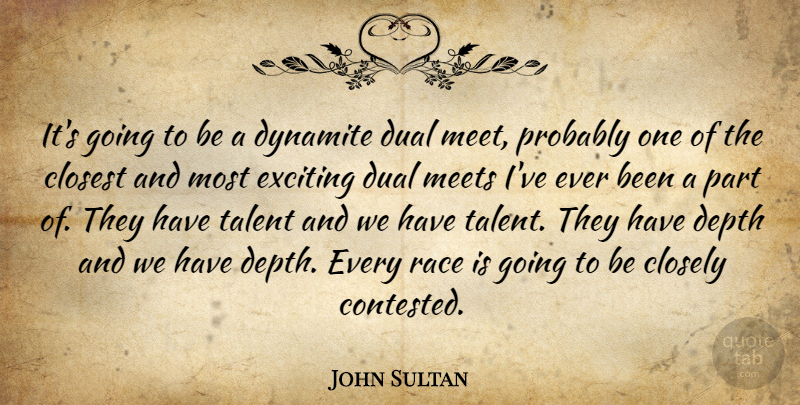 John Sultan Quote About Closely, Closest, Depth, Dual, Dynamite: Its Going To Be A...