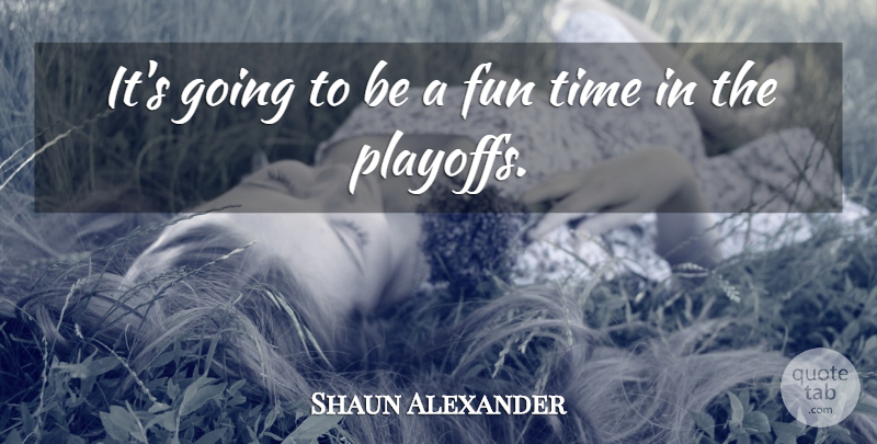 Shaun Alexander Quote About Fun, Time: Its Going To Be A...