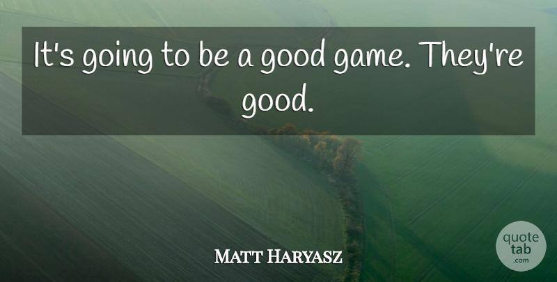 Matt Haryasz Quote About Game, Good: Its Going To Be A...