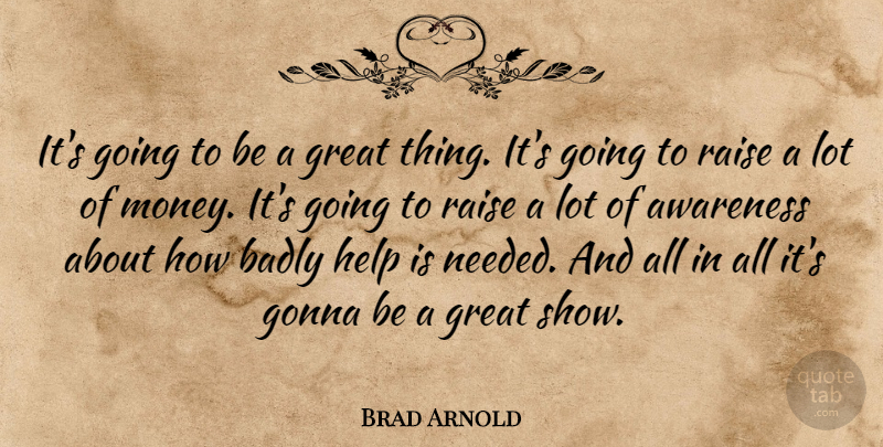 Brad Arnold Quote About Awareness, Badly, Gonna, Great, Help: Its Going To Be A...