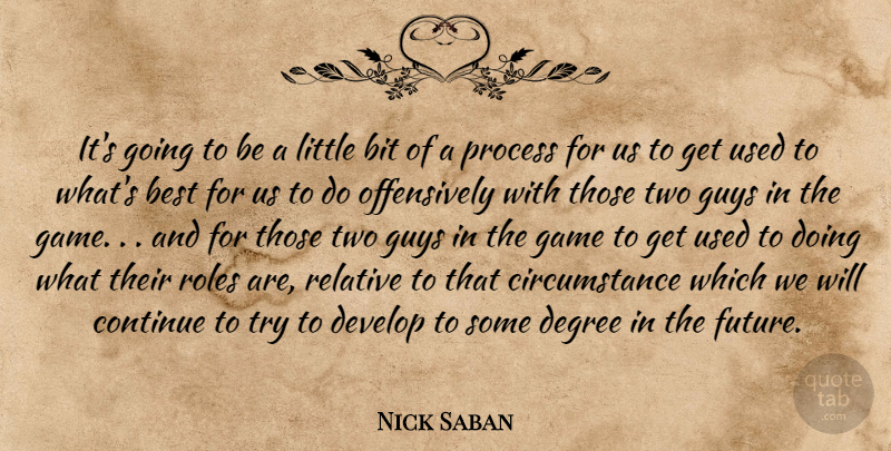 Nick Saban Quote About Best, Bit, Circumstance, Continue, Degree: Its Going To Be A...