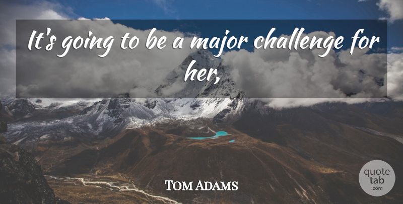 Tom Adams Quote About Challenge, Major: Its Going To Be A...