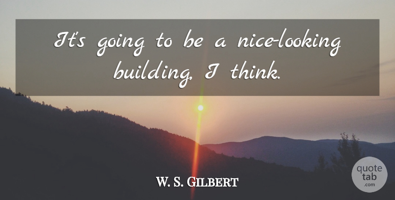 W. S. Gilbert Quote About undefined: Its Going To Be A...