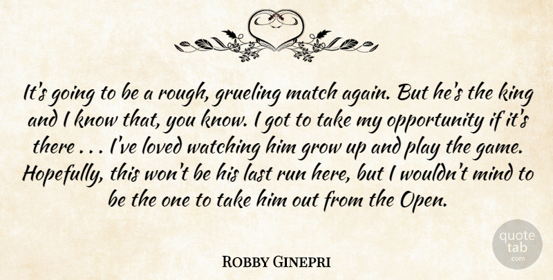 Robby Ginepri Quote About Grow, Grueling, King, Last, Loved: Its Going To Be A...