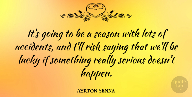 Ayrton Senna Quote About Risk, Serious, Lucky: Its Going To Be A...