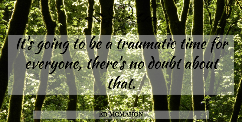 Ed McMahon Quote About Doubt, Time, Traumatic: Its Going To Be A...