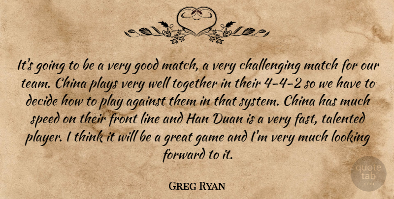 Greg Ryan Quote About Against, China, Decide, Forward, Front: Its Going To Be A...