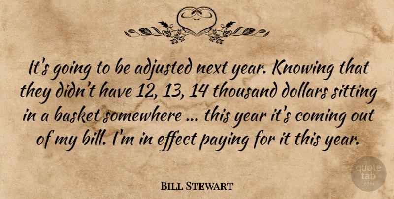 Bill Stewart Quote About Adjusted, Basket, Coming, Dollars, Effect: Its Going To Be Adjusted...