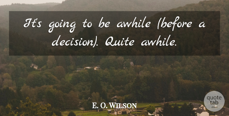 E. O. Wilson Quote About Awhile, Quite: Its Going To Be Awhile...