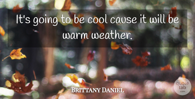 Brittany Daniel Quote About Cause, Cool, Warm: Its Going To Be Cool...