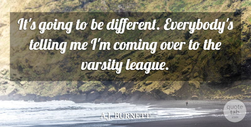 A.J. Burnett Quote About Coming, Telling: Its Going To Be Different...